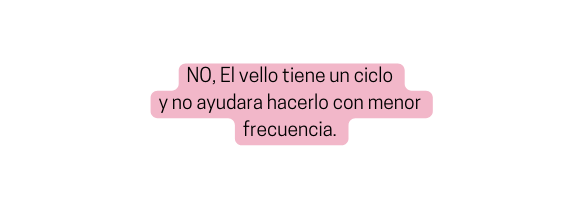 NO El vello tiene un ciclo y no ayudara hacerlo con menor frecuencia