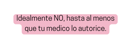 Idealmente NO hasta al menos que tu medico lo autorice