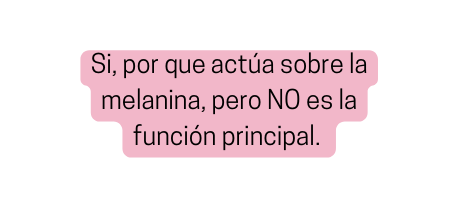 Si por que actúa sobre la melanina pero NO es la función principal